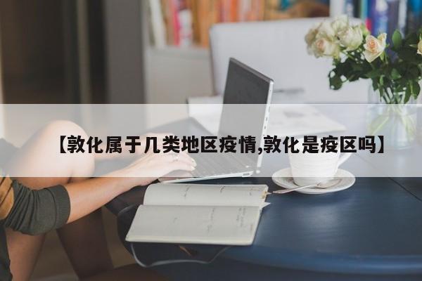 【敦化属于几类地区疫情,敦化是疫区吗】