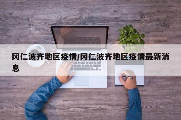 冈仁波齐地区疫情/冈仁波齐地区疫情最新消息