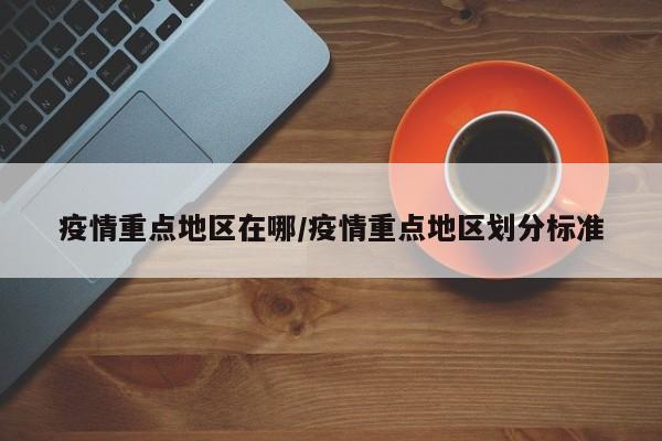 疫情重点地区在哪/疫情重点地区划分标准