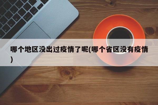 哪个地区没出过疫情了呢(哪个省区没有疫情)