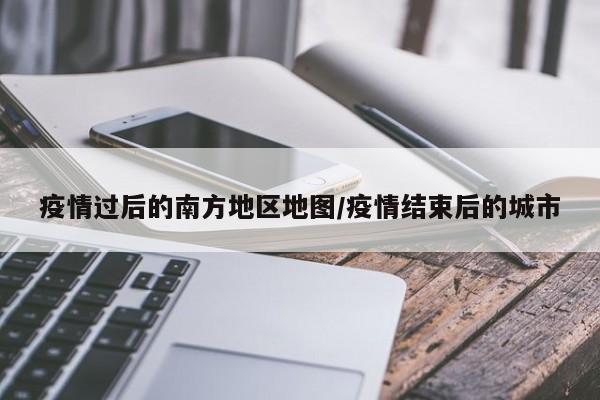 疫情过后的南方地区地图/疫情结束后的城市