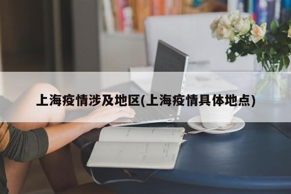 上海疫情涉及地区(上海疫情具体地点)