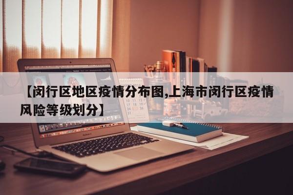 【闵行区地区疫情分布图,上海市闵行区疫情风险等级划分】