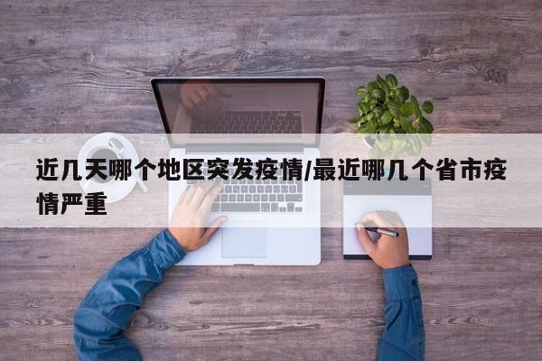 近几天哪个地区突发疫情/最近哪几个省市疫情严重
