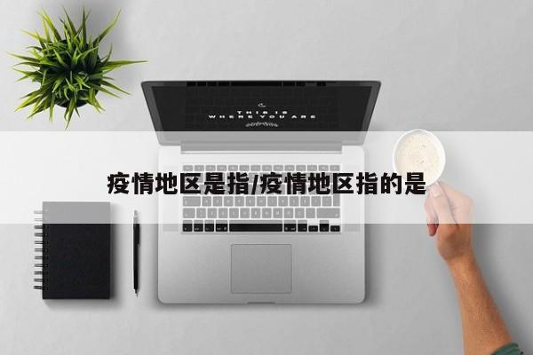 疫情地区是指/疫情地区指的是