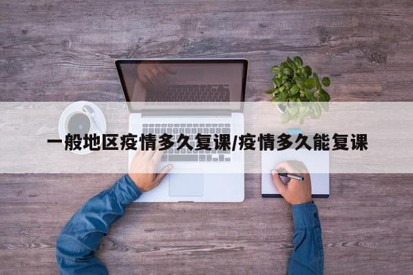 一般地区疫情多久复课/疫情多久能复课