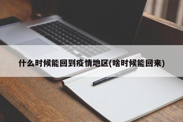 什么时候能回到疫情地区(啥时候能回来)