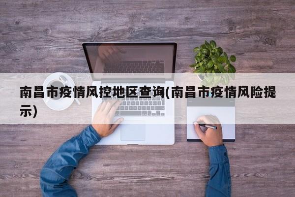 南昌市疫情风控地区查询(南昌市疫情风险提示)
