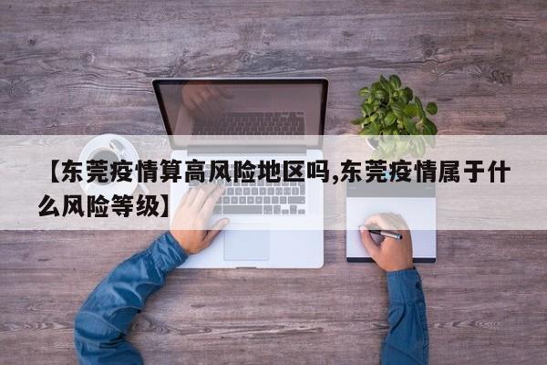 【东莞疫情算高风险地区吗,东莞疫情属于什么风险等级】