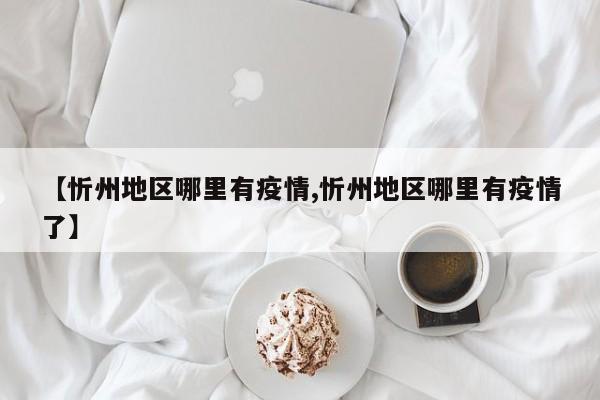 【忻州地区哪里有疫情,忻州地区哪里有疫情了】