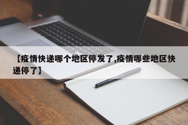 【疫情快递哪个地区停发了,疫情哪些地区快递停了】