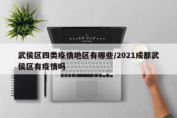 武侯区四类疫情地区有哪些/2021成都武侯区有疫情吗