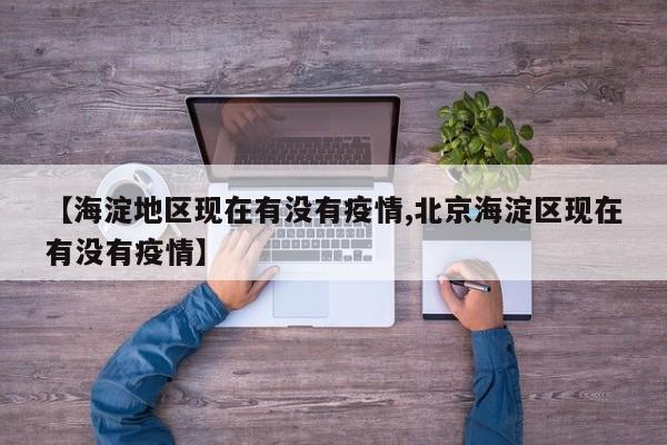 【海淀地区现在有没有疫情,北京海淀区现在有没有疫情】
