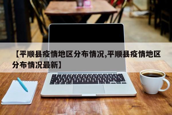 【平顺县疫情地区分布情况,平顺县疫情地区分布情况最新】