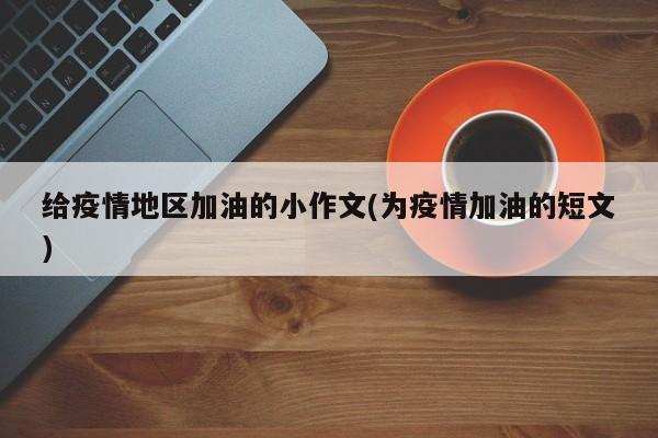 给疫情地区加油的小作文(为疫情加油的短文)