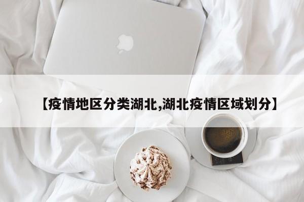 【疫情地区分类湖北,湖北疫情区域划分】