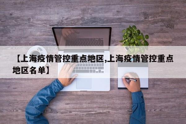 【上海疫情管控重点地区,上海疫情管控重点地区名单】