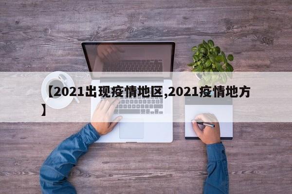 【2021出现疫情地区,2021疫情地方】