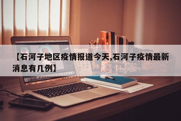 【石河子地区疫情报道今天,石河子疫情最新消息有几例】