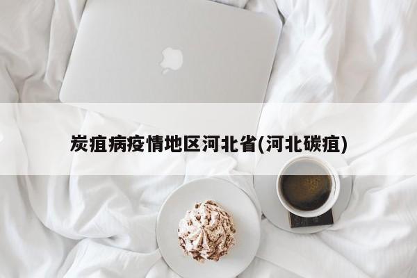 炭疽病疫情地区河北省(河北碳疽)