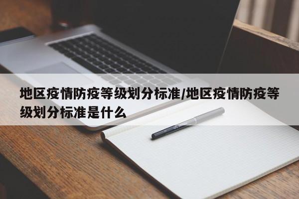 地区疫情防疫等级划分标准/地区疫情防疫等级划分标准是什么