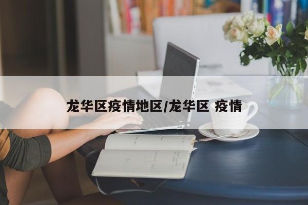龙华区疫情地区/龙华区 疫情