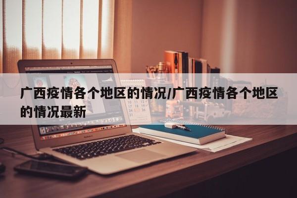 广西疫情各个地区的情况/广西疫情各个地区的情况最新