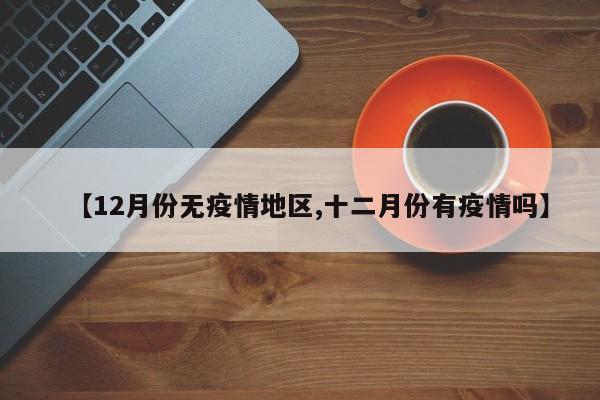 【12月份无疫情地区,十二月份有疫情吗】