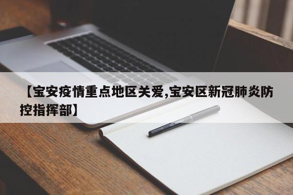 【宝安疫情重点地区关爱,宝安区新冠肺炎防控指挥部】