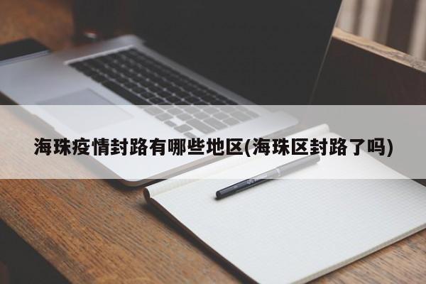 海珠疫情封路有哪些地区(海珠区封路了吗)