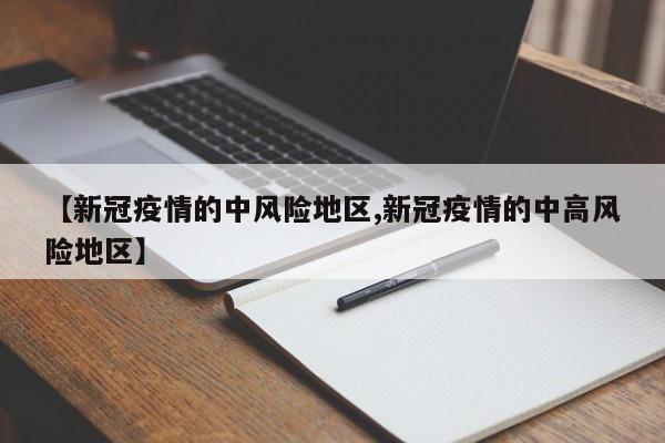 【新冠疫情的中风险地区,新冠疫情的中高风险地区】