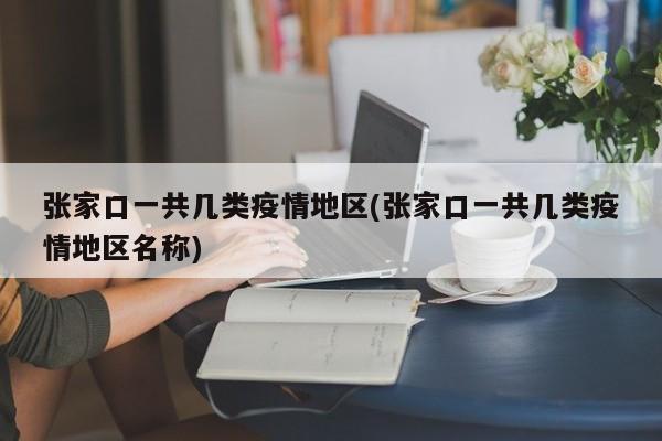 张家口一共几类疫情地区(张家口一共几类疫情地区名称)