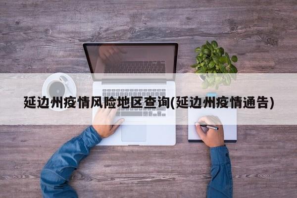 延边州疫情风险地区查询(延边州疫情通告)