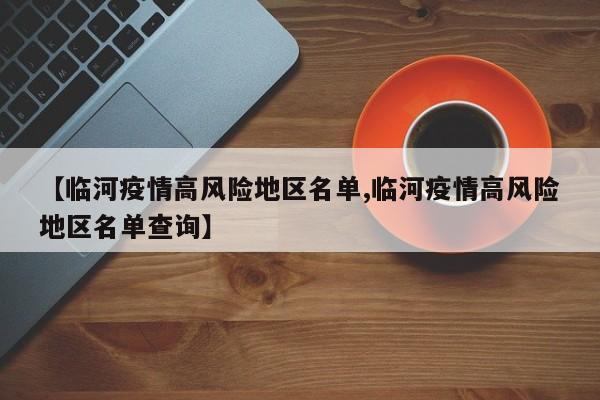 【临河疫情高风险地区名单,临河疫情高风险地区名单查询】