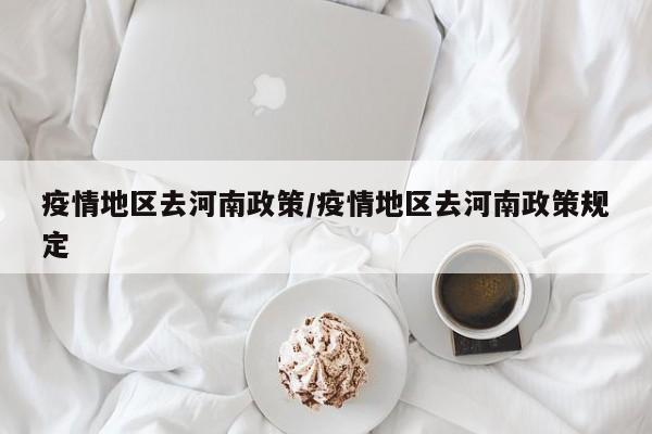 疫情地区去河南政策/疫情地区去河南政策规定