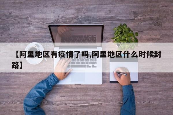 【阿里地区有疫情了吗,阿里地区什么时候封路】