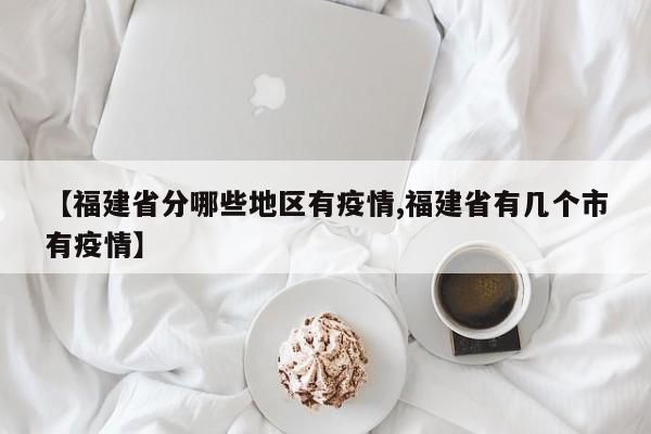 【福建省分哪些地区有疫情,福建省有几个市有疫情】