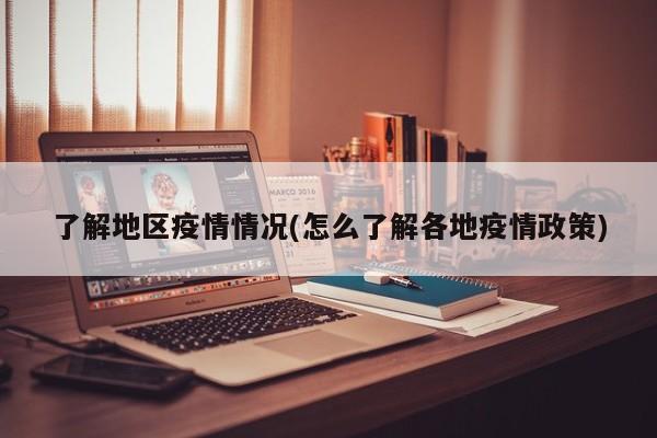 了解地区疫情情况(怎么了解各地疫情政策)
