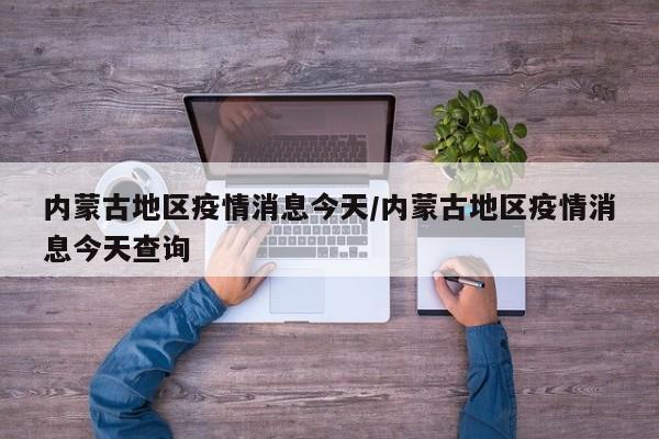 内蒙古地区疫情消息今天/内蒙古地区疫情消息今天查询