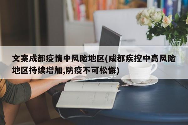 文案成都疫情中风险地区(成都疾控中高风险地区持续增加,防疫不可松懈)