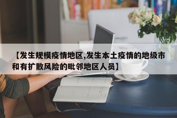 【发生规模疫情地区,发生本土疫情的地级市和有扩散风险的毗邻地区人员】