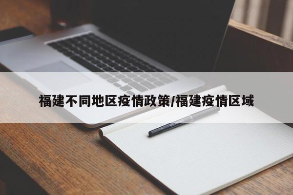 福建不同地区疫情政策/福建疫情区域