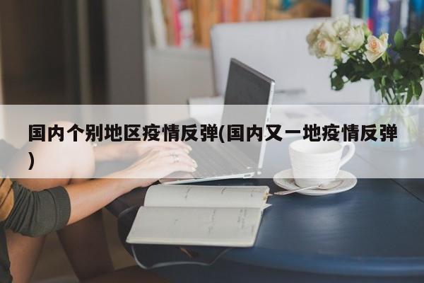 国内个别地区疫情反弹(国内又一地疫情反弹)