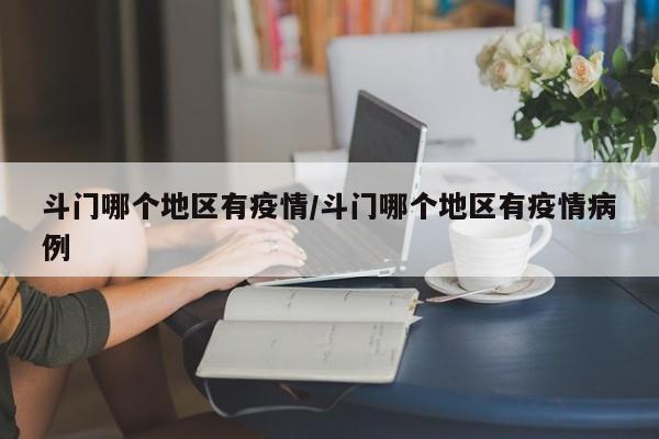 斗门哪个地区有疫情/斗门哪个地区有疫情病例