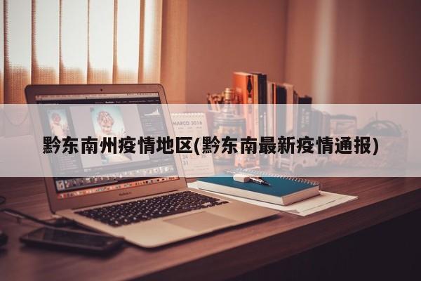 黔东南州疫情地区(黔东南最新疫情通报)