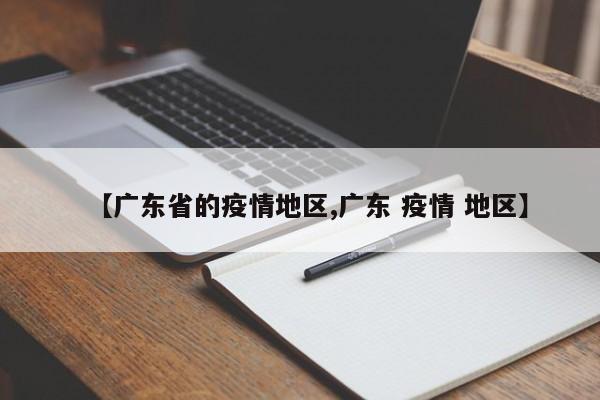 【广东省的疫情地区,广东 疫情 地区】