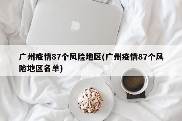 广州疫情87个风险地区(广州疫情87个风险地区名单)