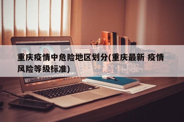 重庆疫情中危险地区划分(重庆最新 疫情 风险等级标准)