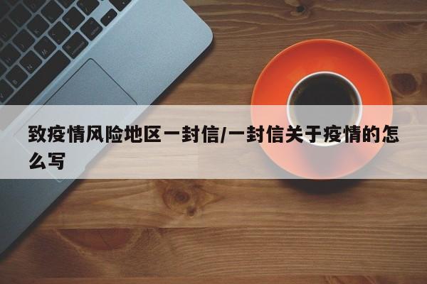 致疫情风险地区一封信/一封信关于疫情的怎么写
