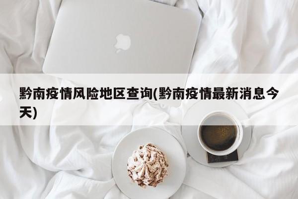 黔南疫情风险地区查询(黔南疫情最新消息今天)